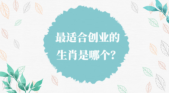 最適合創(chuàng)業(yè)的生肖是哪個(gè)？