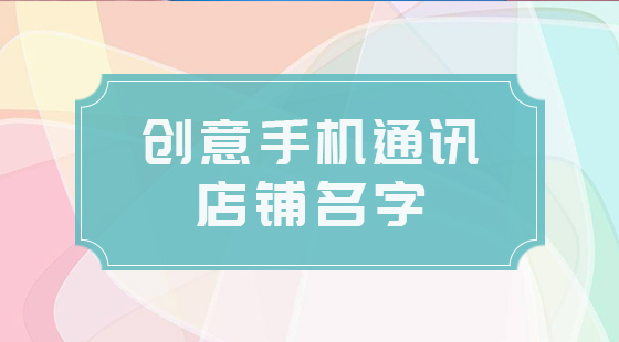 創(chuàng)意手機(jī)店鋪名字