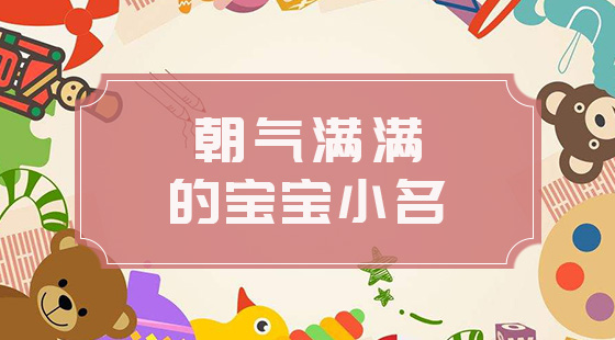 朝氣滿(mǎn)滿(mǎn)的寶寶小名