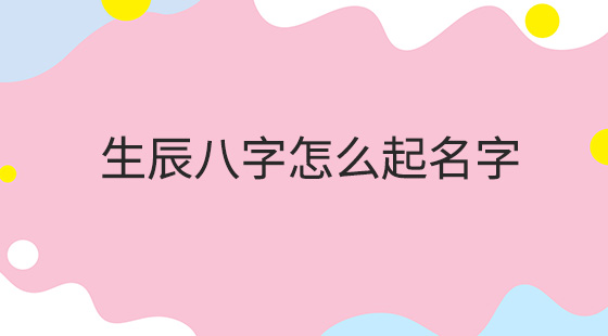 如何用生辰八字起名字