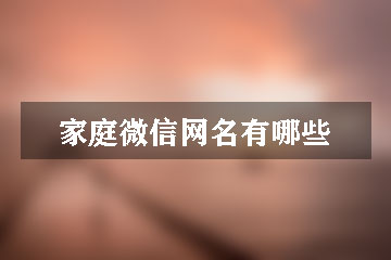 家庭微信網(wǎng)名有哪些