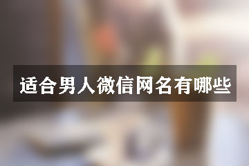 適合男人微信網(wǎng)名有哪些