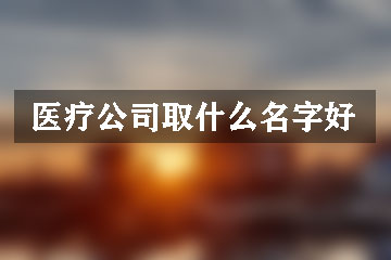 醫(yī)療公司取什么名字好