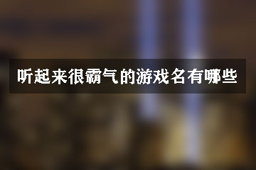 聽(tīng)起來(lái)很霸氣的游戲名有哪些