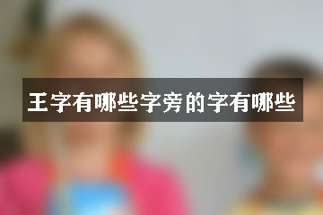 王字有哪些字旁的字有哪些