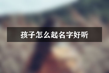 孩子怎么起名字好聽