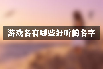 游戲名有哪些好聽(tīng)的名字