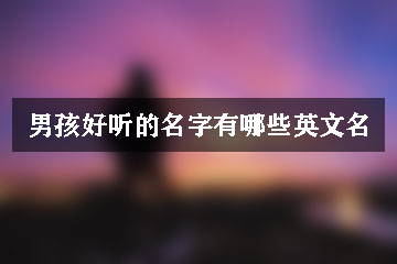 男孩好聽(tīng)的名字有哪些英文名