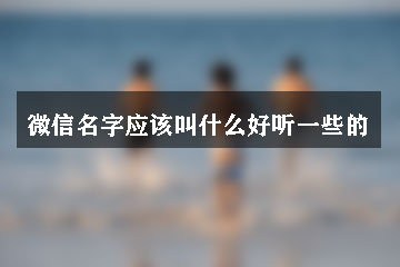 微信名字應該叫什么好聽一些的