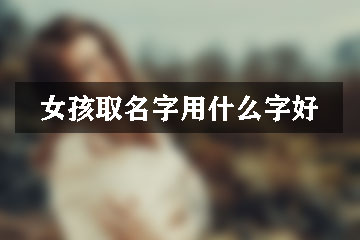 女孩取名字用什么字好