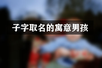 子字取名的寓意男孩