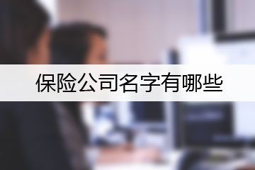 保險(xiǎn)公司名字有哪些