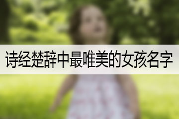 詩(shī)經(jīng)楚辭中最唯美的女孩名字