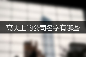 高大上的公司名字有哪些