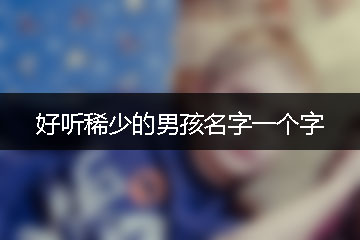 好聽稀少的男孩名字一個(gè)字