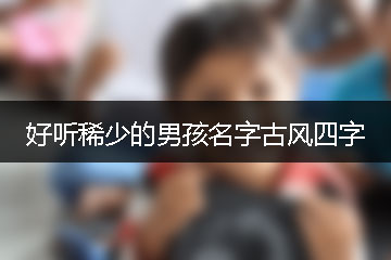 好聽稀少的男孩名字古風(fēng)四字