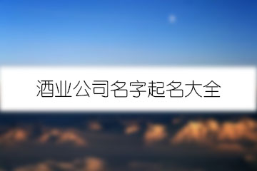 酒業(yè)公司名字起名大全