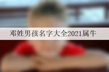 鄧姓男孩名字大全2021屬牛