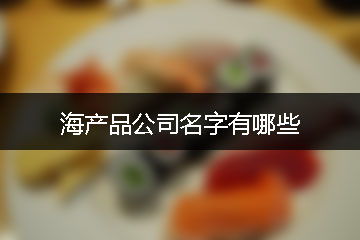 海產(chǎn)品公司名字有哪些