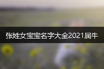 張姓女寶寶名字大全2021屬牛