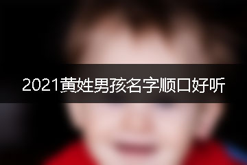 2021黃姓男孩名字順口好聽(tīng)