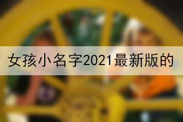 女孩小名字2021最新版的