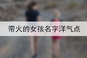 帶火的女孩名字洋氣點(diǎn)