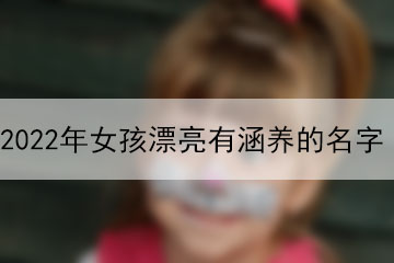 2022年女孩漂亮有涵養(yǎng)的名字