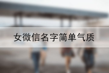 女微信名字簡(jiǎn)單氣質(zhì)