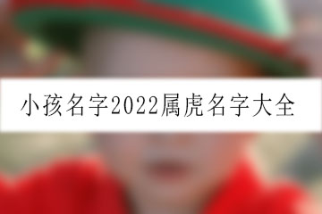 小孩名字2022屬虎名字大全