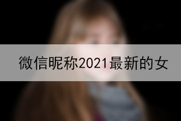 微信昵稱2021最新的女