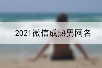 2021微信成熟男網(wǎng)名