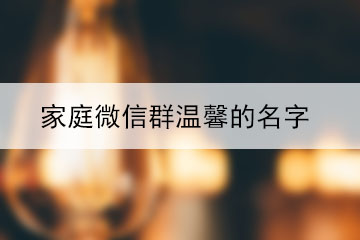 家庭微信群溫馨的名字