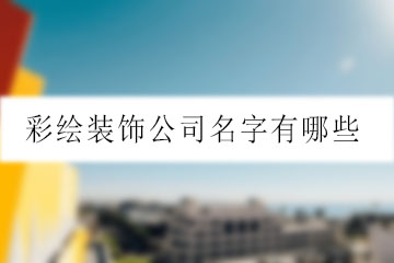 彩繪裝飾公司名字有哪些