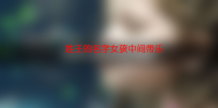 姓王的名字女孩中間帶樂