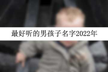 最好聽(tīng)的男孩子名字2022年