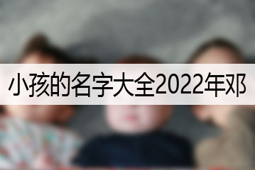 小孩的名字大全2022年鄧