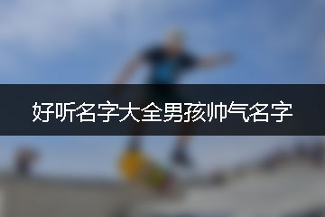 好聽名字大全男孩帥氣名字