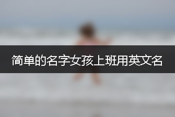 簡單的名字女孩上班用英文名