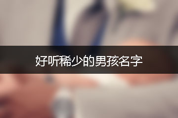 好聽(tīng)稀少的男孩名字