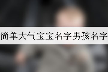 簡單大氣寶寶名字男孩名字