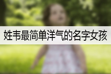 姓韋最簡(jiǎn)單洋氣的名字女孩