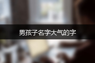 男孩子名字大氣的字