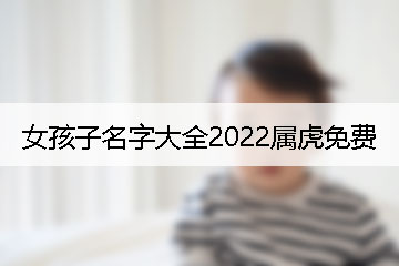 女孩子名字大全2022屬虎免費(fèi)