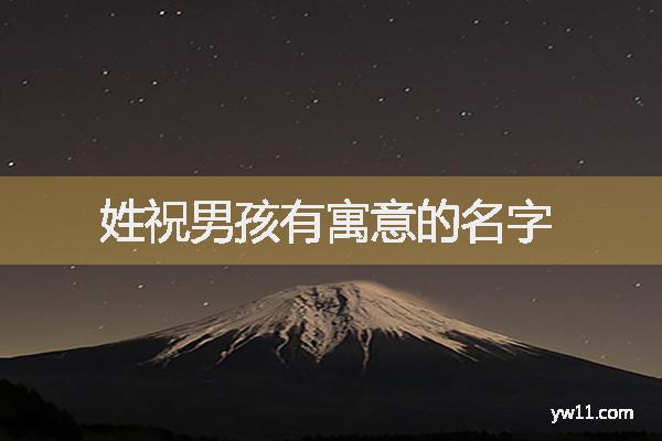 祝姓男孩詩詞起名，姓祝男孩有寓意的名字